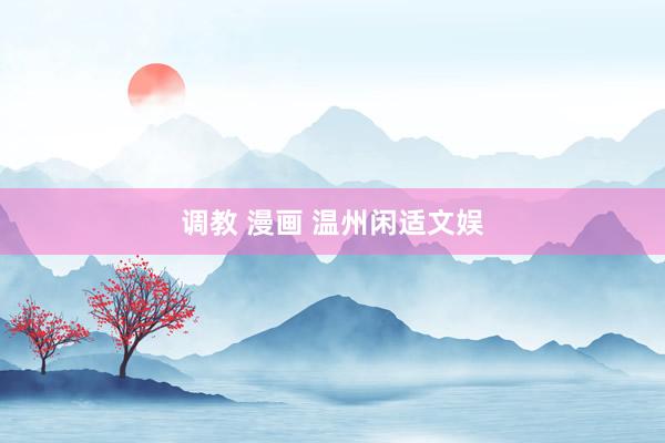 调教 漫画 温州闲适文娱