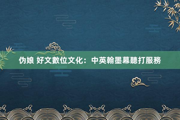 伪娘 好文數位文化：中英翰墨幕聽打服務