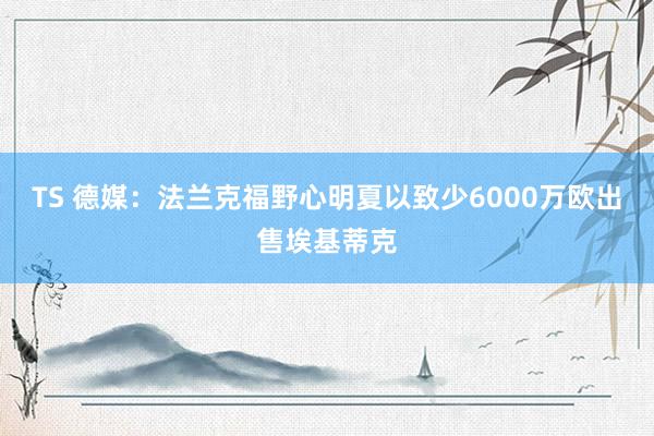 TS 德媒:法兰克福野心明夏以致少6000万欧出售埃基蒂克