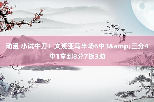 动漫 小试牛刀！文班亚马半场6中3&三分4中1拿到8分7板3助