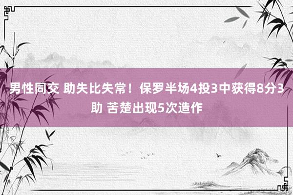 男性同交 助失比失常！保罗半场4投3中获得8分3助 苦楚出现5次造作
