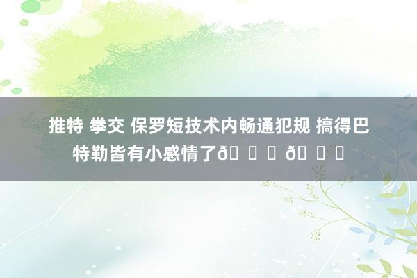 推特 拳交 保罗短技术内畅通犯规 搞得巴特勒皆有小感情了😂😂