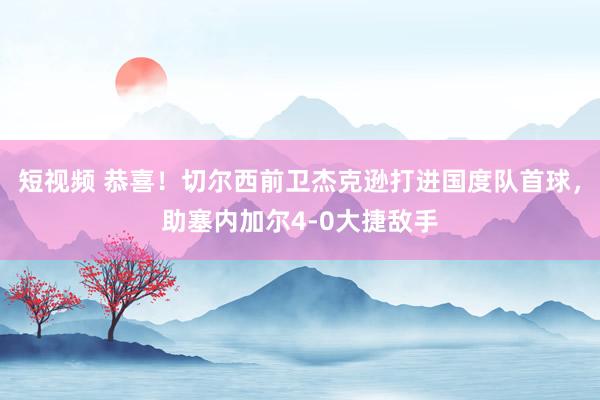 短视频 恭喜！切尔西前卫杰克逊打进国度队首球，助塞内加尔4-0大捷敌手
