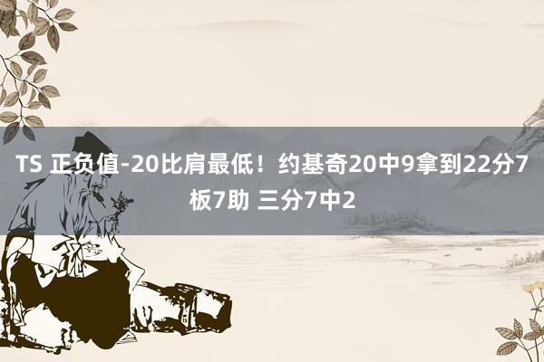 TS 正负值-20比肩最低！约基奇20中9拿到22分7板7助 三分7中2