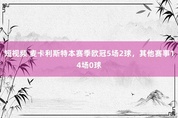 短视频 麦卡利斯特本赛季欧冠5场2球，其他赛事14场0球