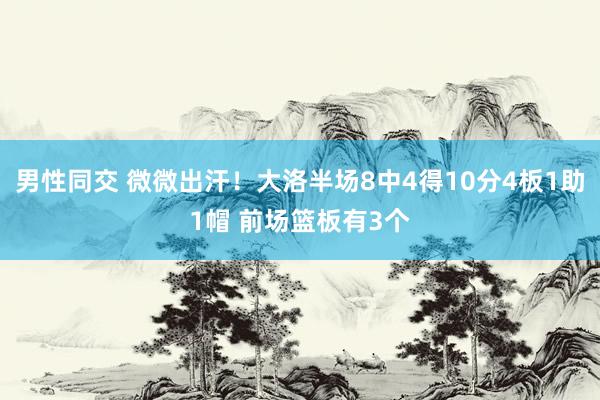 男性同交 微微出汗！大洛半场8中4得10分4板1助1帽 前场篮板有3个