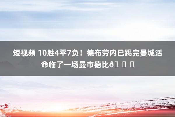 短视频 10胜4平7负！德布劳内已踢完曼城活命临了一场曼市德比👋