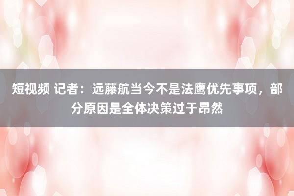 短视频 记者：远藤航当今不是法鹰优先事项，部分原因是全体决策过于昂然